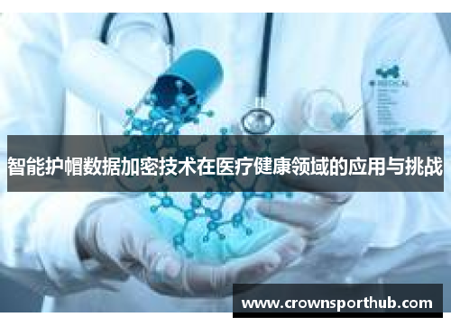 智能护帽数据加密技术在医疗健康领域的应用与挑战